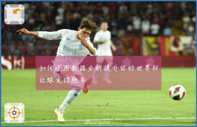 如何运用数据分析提升你的世界杯让球竞猜胜率