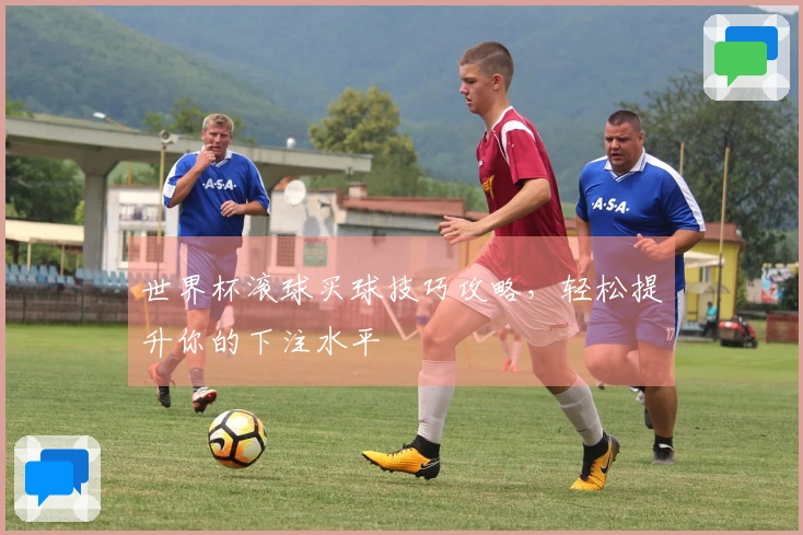 世界杯滚球买球技巧攻略，轻松提升你的下注水平
