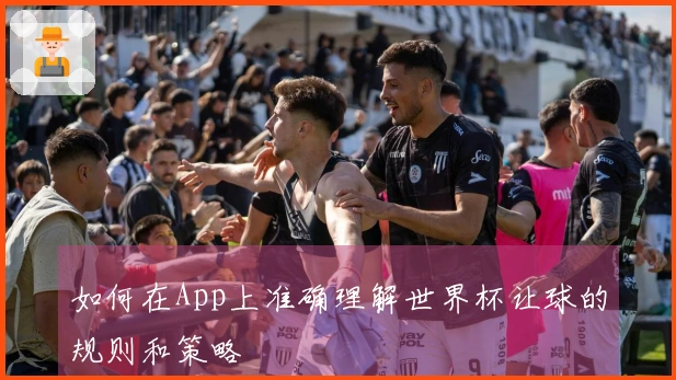 如何在App上准确理解世界杯让球的规则和策略