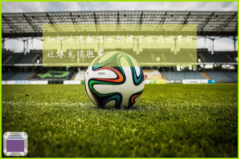 如何运用数据分析提升你的世界杯让球竞猜胜率